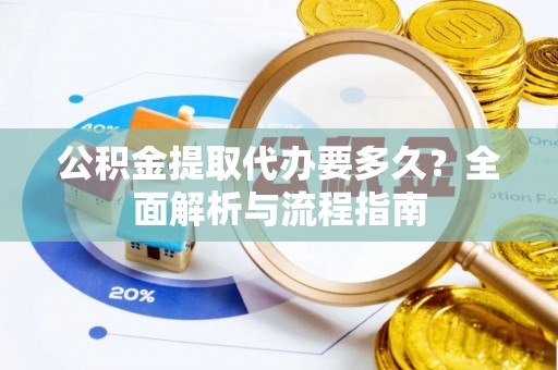 巍山公积金提取代办要多久？全面解析与流程指南