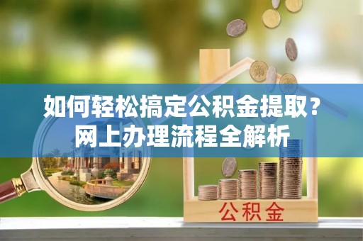 巍山如何轻松搞定公积金提取？网上办理流程全解析