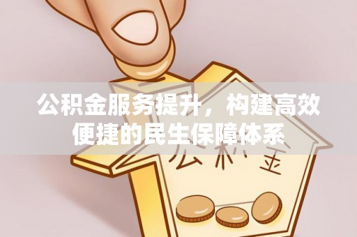 巍山公积金服务提升，构建高效便捷的民生保障体系