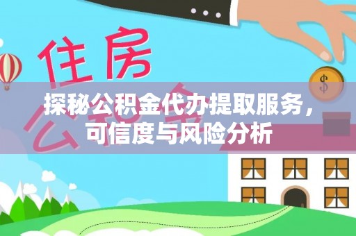 巍山探秘公积金代办提取服务，可信度与风险分析