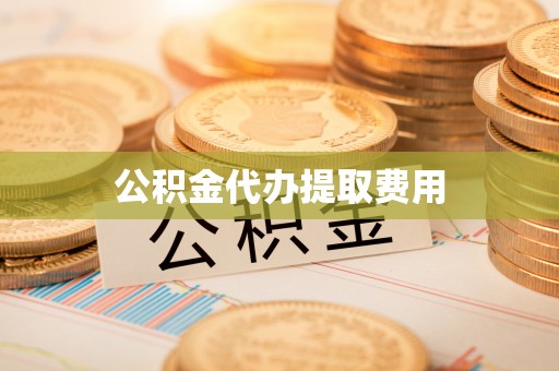 巍山公积金代办提取费用
