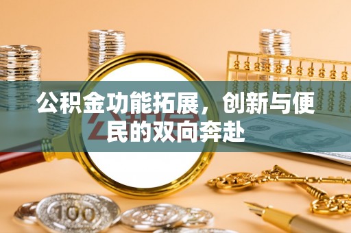 巍山公积金功能拓展，创新与便民的双向奔赴