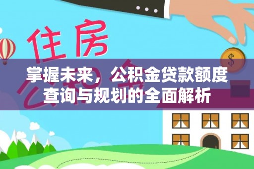 巍山掌握未来，公积金贷款额度查询与规划的全面解析
