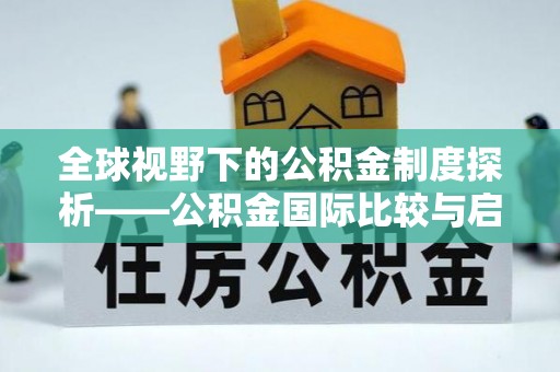 巍山全球视野下的公积金制度探析——公积金国际比较与启示
