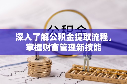 巍山深入了解公积金提取流程，掌握财富管理新技能