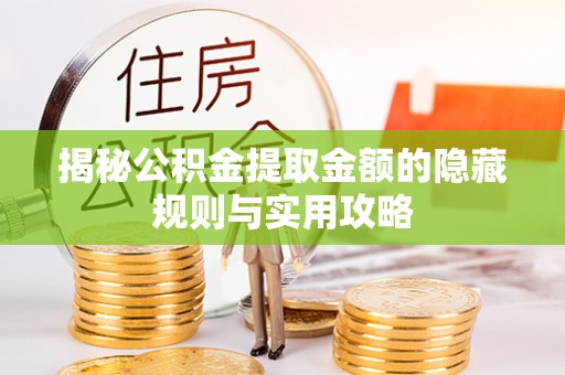 巍山揭秘公积金提取金额的隐藏规则与实用攻略