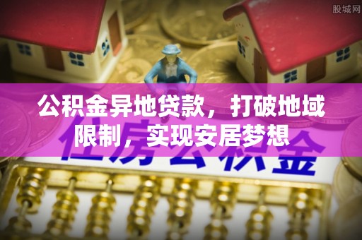 巍山公积金异地贷款，打破地域限制，实现安居梦想