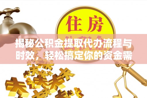 巍山揭秘公积金提取代办流程与时效，轻松搞定你的资金需求