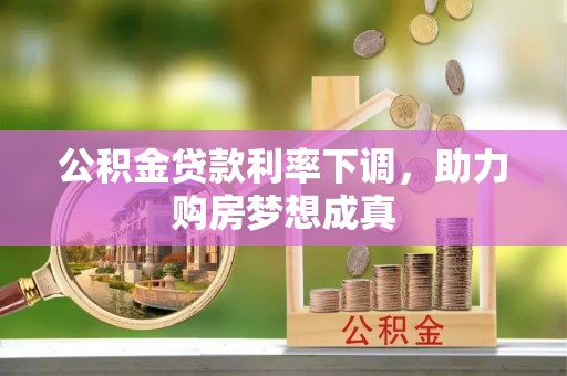 巍山公积金贷款利率下调，助力购房梦想成真