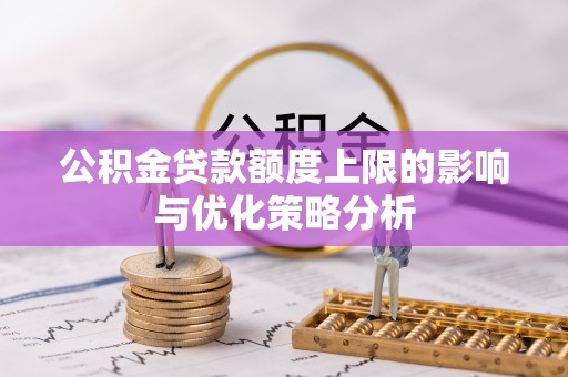 巍山公积金贷款额度上限的影响与优化策略分析