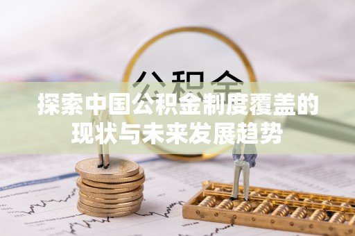 巍山探索中国公积金制度覆盖的现状与未来发展趋势