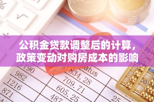 巍山公积金贷款调整后的计算，政策变动对购房成本的影响分析