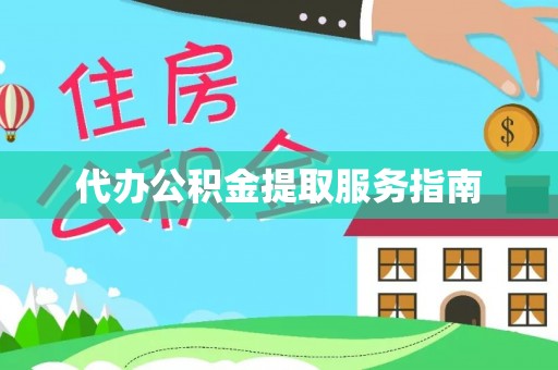 巍山代办公积金提取服务指南