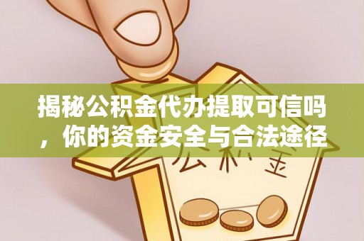 巍山揭秘公积金代办提取可信吗，你的资金安全与合法途径全解析