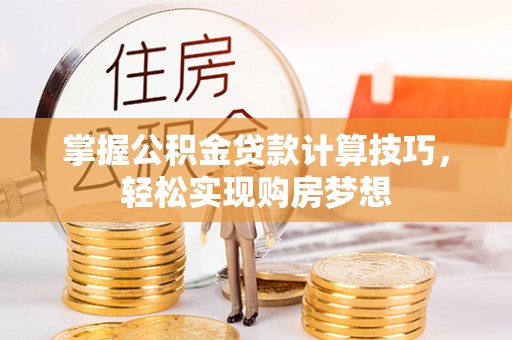 巍山掌握公积金贷款计算技巧，轻松实现购房梦想