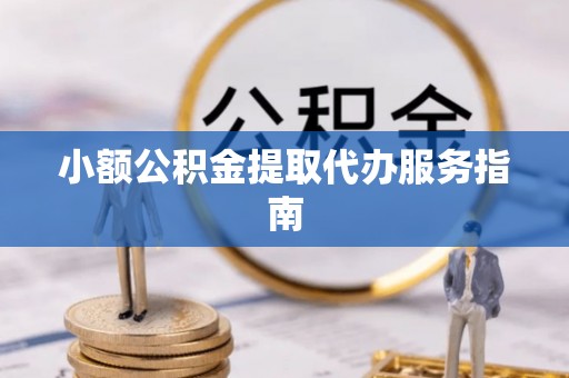 巍山小额公积金提取代办服务指南