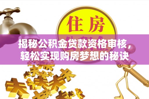 巍山揭秘公积金贷款资格审核，轻松实现购房梦想的秘诀