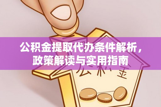 巍山公积金提取代办条件解析，政策解读与实用指南