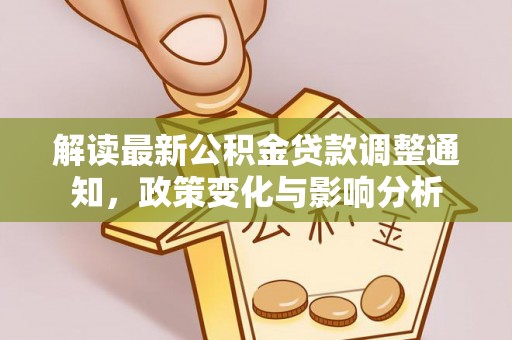 巍山解读最新公积金贷款调整通知，政策变化与影响分析