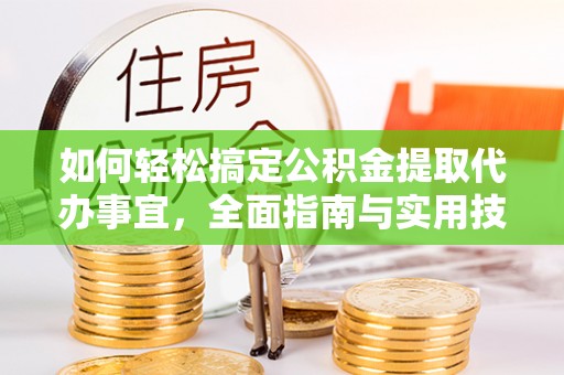 巍山如何轻松搞定公积金提取代办事宜，全面指南与实用技巧
