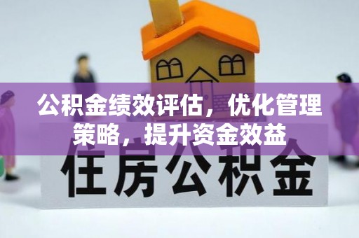 巍山公积金绩效评估，优化管理策略，提升资金效益