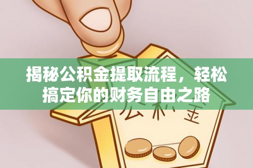 巍山揭秘公积金提取流程，轻松搞定你的财务自由之路