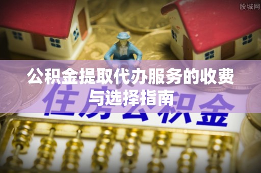 巍山公积金提取代办服务的收费与选择指南