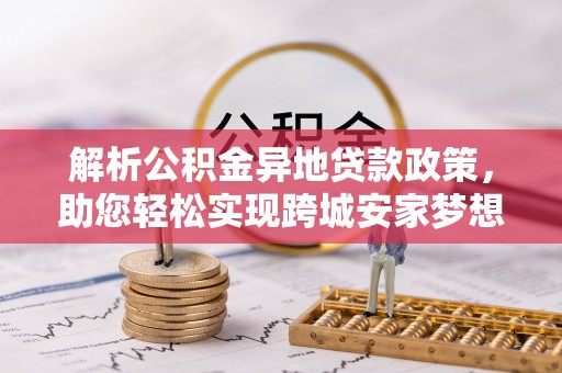 巍山解析公积金异地贷款政策，助您轻松实现跨城安家梦想