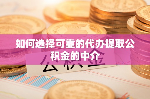 巍山如何选择可靠的代办提取公积金的中介
