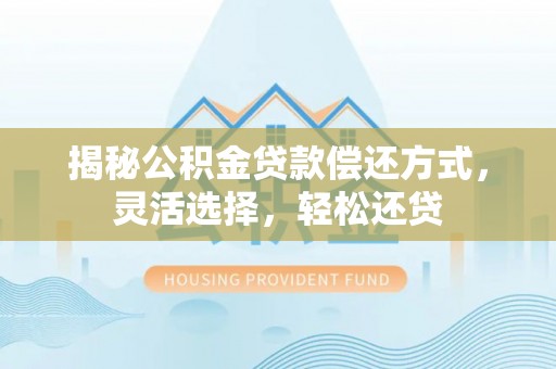 巍山揭秘公积金贷款偿还方式，灵活选择，轻松还贷