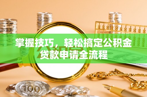 巍山掌握技巧，轻松搞定公积金贷款申请全流程