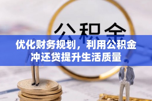 巍山优化财务规划，利用公积金冲还贷提升生活质量