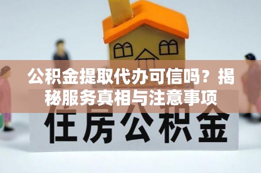 巍山公积金提取代办可信吗？揭秘服务真相与注意事项