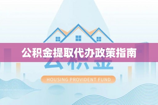 巍山公积金提取代办政策指南