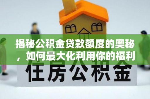 巍山揭秘公积金贷款额度的奥秘，如何最大化利用你的福利？