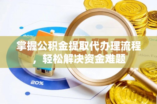 巍山掌握公积金提取代办理流程，轻松解决资金难题
