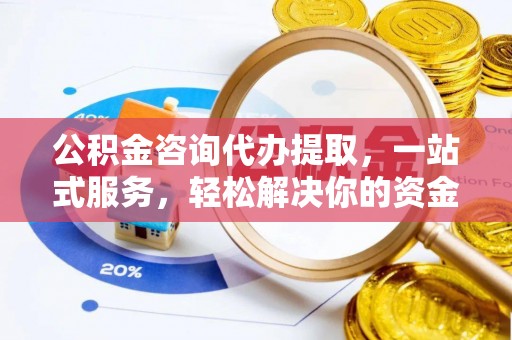 巍山公积金咨询代办提取，一站式服务，轻松解决你的资金难题