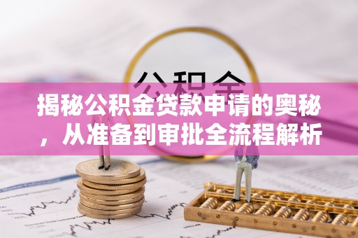 巍山揭秘公积金贷款申请的奥秘，从准备到审批全流程解析