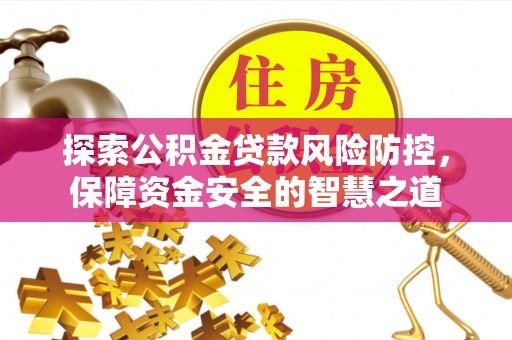 巍山探索公积金贷款风险防控，保障资金安全的智慧之道