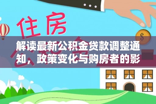 巍山解读最新公积金贷款调整通知，政策变化与购房者的影响