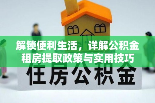 巍山解锁便利生活，详解公积金租房提取政策与实用技巧