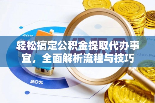 巍山轻松搞定公积金提取代办事宜，全面解析流程与技巧