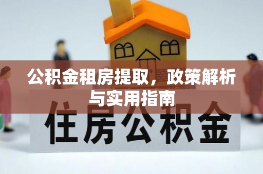 巍山公积金租房提取，政策解析与实用指南