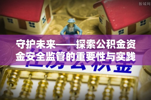 巍山守护未来——探索公积金资金安全监管的重要性与实践路径