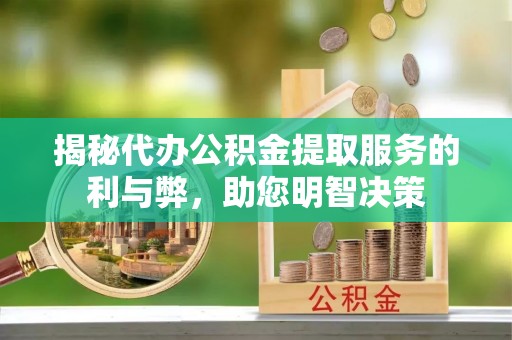 巍山揭秘代办公积金提取服务的利与弊，助您明智决策