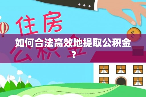巍山如何合法高效地提取公积金？