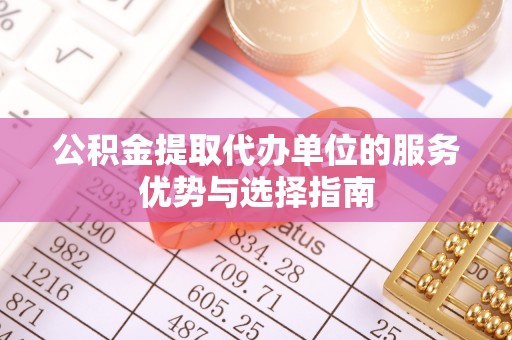 巍山公积金提取代办单位的服务优势与选择指南