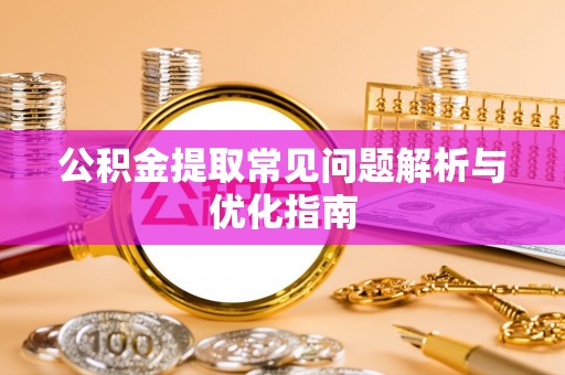 巍山公积金提取常见问题解析与优化指南