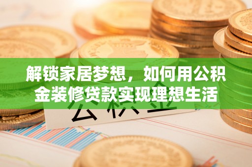 巍山解锁家居梦想，如何用公积金装修贷款实现理想生活