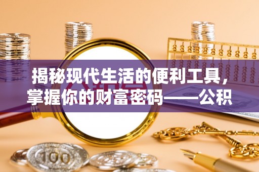 巍山揭秘现代生活的便利工具，掌握你的财富密码——公积金查询方式